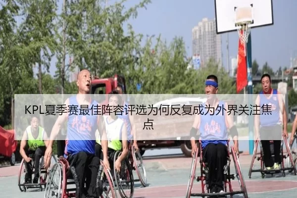 KPL夏季赛最佳阵容评选为何反复成为外界关注焦点